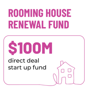 Rooming House Renewal Fund. $100M direct deal start up fund